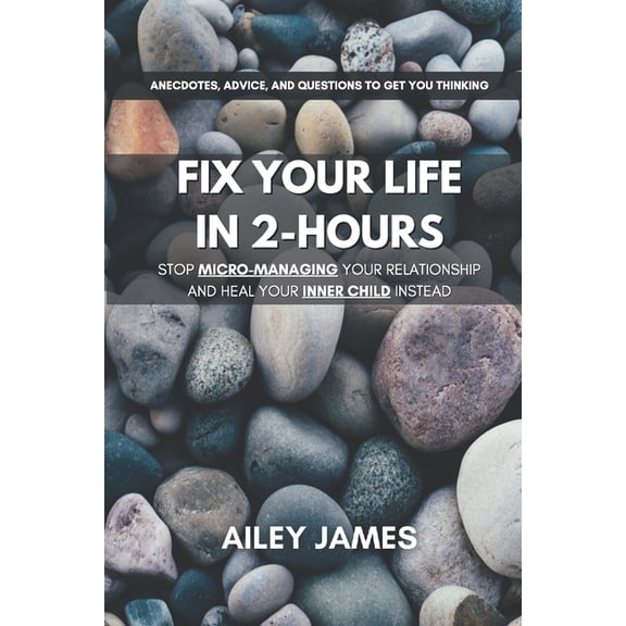 Fix Your Life in 2-Hours Fix Your Life in 2-Hours: Stop Micro-Managing Your Relationship and Heal Your Inner Child Instead, (Paperback)