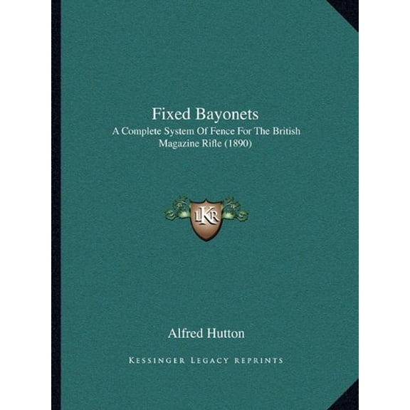 Fixed Bayonets: A Complete System Of Fence For The British Magazine Rifle 1890 Paperback 1164647687 9781164647683 Alfred Hutton
