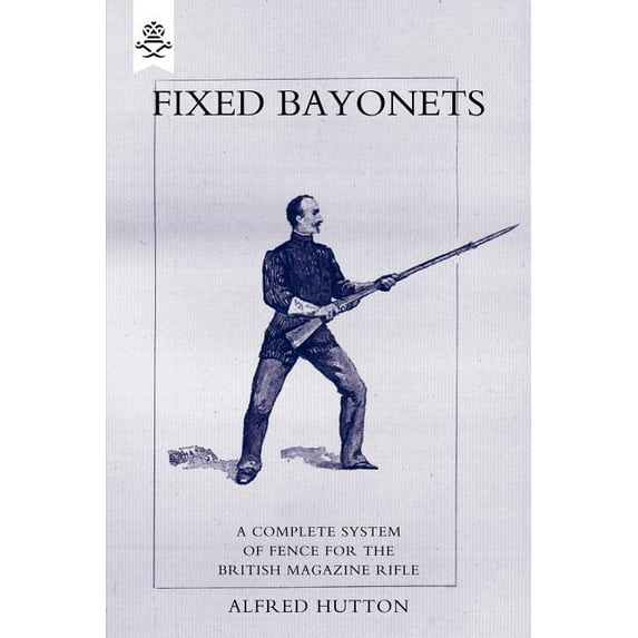 Fixed Bayonets - A Complete System of Fence for the British Magazine Rifle., (Paperback)