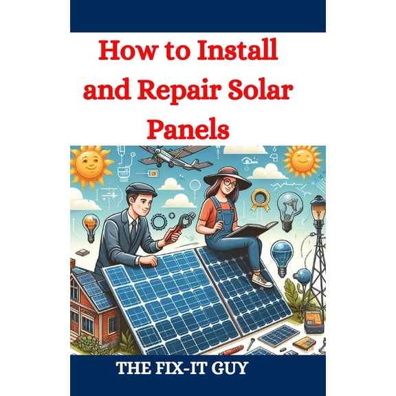 The Fixers Handbook How to Install and Repair Solar Panels: A Complete DIY Guide to Residential Solar Power Installation, Maintenance, and T, (Paperback)