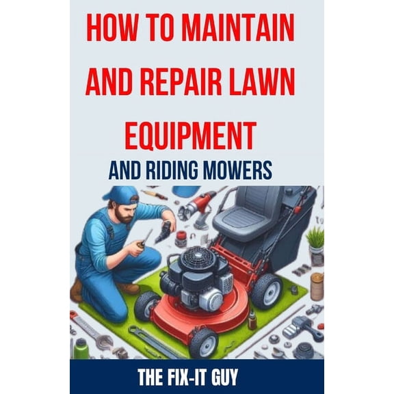 The Fixers Handbook How to Maintain and Repair Lawn Equipment and Riding Mowers: The Ultimate Guide to Troubleshooting, Servicing, and Fixin, (Paperback)
