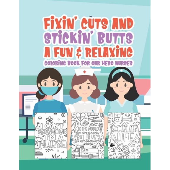 Fixin' Cuts And Stickin' Butts A Fun & Relaxing Coloring Book For Hour Hero Nurses: Fun Positive Uplifting & Empowering Nurse Quotes & Designs Perfect Art Therapy With Colored Pencils For Men Women Te
