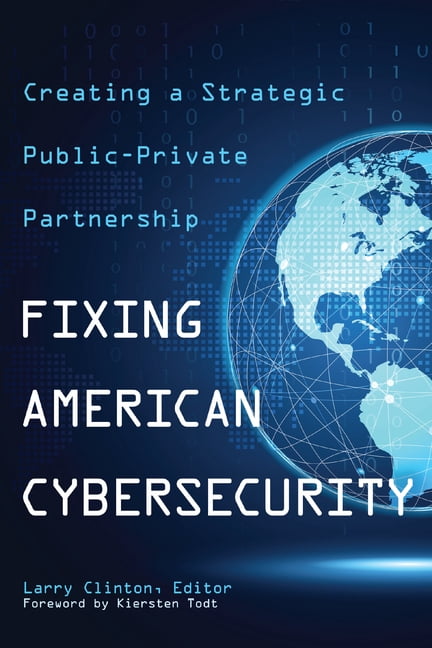Fixing American Cybersecurity: Creating a Strategic Public-Private ...
