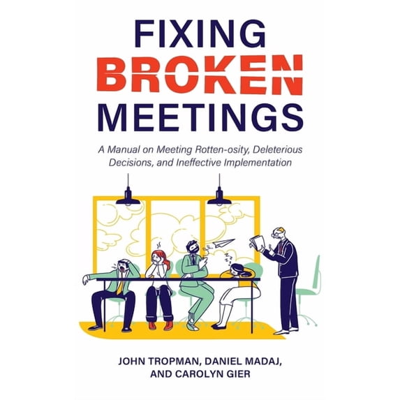 Fixing Broken Meetings: A Manual on Meeting Rotten-osity, Deleterious Decisions, and Ineffective Implementation, (Hardcover)
