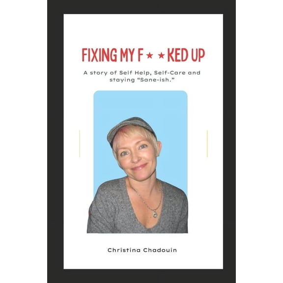 Fixing My F**ked Up: A Story of Self Help, Self-Care and staying Sane-ish. (Paperback) by Christina Reagle, Malik Y, Christina Chadouin
