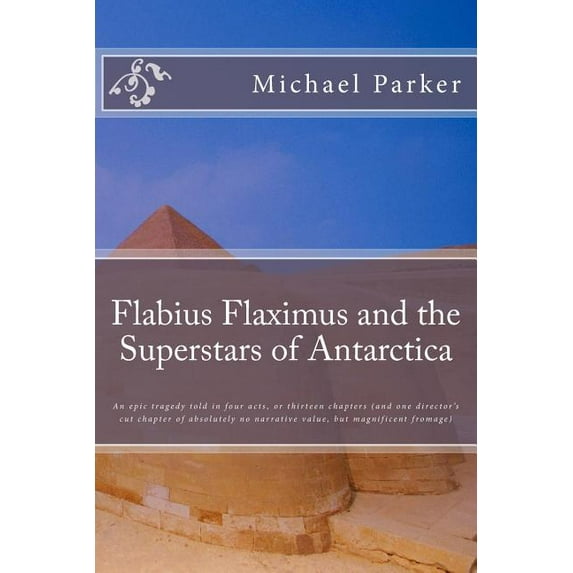 Flabius Flaximus and the Superstars of Antarctica: An epic tragedy told in four acts, or thirteen chapters (and one dire, (Paperback)