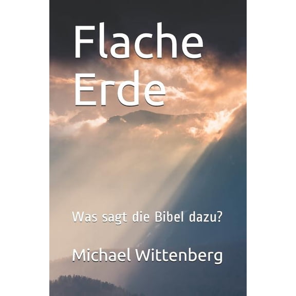 Flache Erde: Was sagt die Bibel dazu? German Edition Paperback 1730742491 9781730742491 Michael Wittenberg