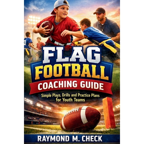 Flag Football Coaching Guide: Simple Plays, Drills, and Practice Plans for Youth Teams, (Paperback)