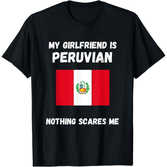 Flag Funny T-Shirt My Girlfriend Is Peruvian Nothing Scares Me Peru