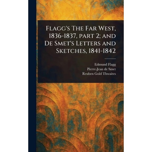 Flagg's The Far West, 1836-1837, Part 2; and De Smet's Letters and Sketches, 1841-1842, (Hardcover)