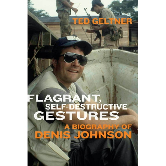 Flagrant, Self-Destructive Gestures: A Biography of Denis Johnson, (Paperback)