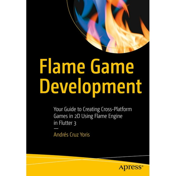 Flame Game Development: Your Guide to Creating Cross-Platform Games in 2D Using Flame Engine in Flutter 3, (Paperback)