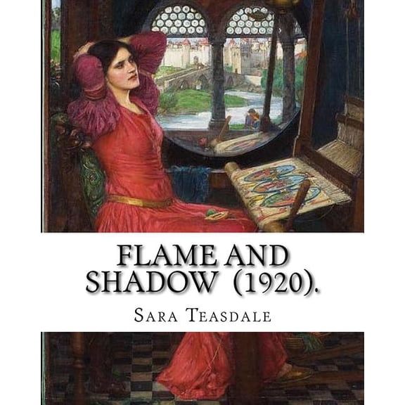 Flame and Shadow (1920). by: Sara Teasdale: Sara Teasdale (August 8, 1884 - January 29, 1933) Was an American Lyric Poet.