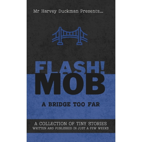 Flash!mob: A Bridge Too Far: A Collection of Tiny Stories Written and Published in Just a Few Weeks, (Paperback)