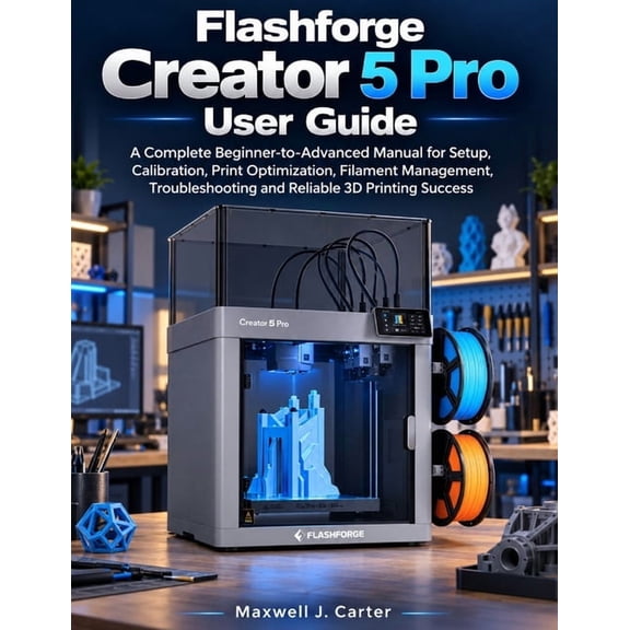 Flashforge Creator 5 Pro User Guide: A Complete Beginner-to-Advanced Manual for Setup, Calibration, Print Optimization, , (Paperback)