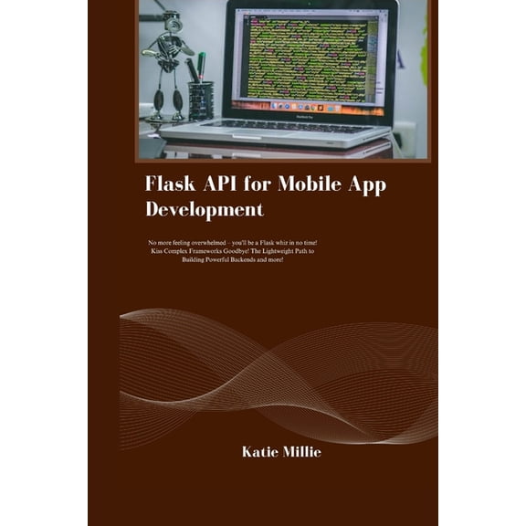 Flask API for Mobile App Development: No more feeling overwhelmed - you'll be a Flask whiz in no time! Kiss Complex Fram, (Paperback)