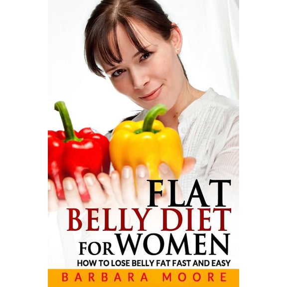 Flat Belly Diet For Women: How to Lose Belly Fat Fast and Easy (Paperback) by Barbara Moore