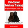 thumbnail image 1 of Flat-Coated Retriever Training: The Beginner's Guide to Training Your Flat-Coated Retriever Puppy: Includes Potty Training, Sit, Stay, Fetch, Drop, Le, 1 of 1