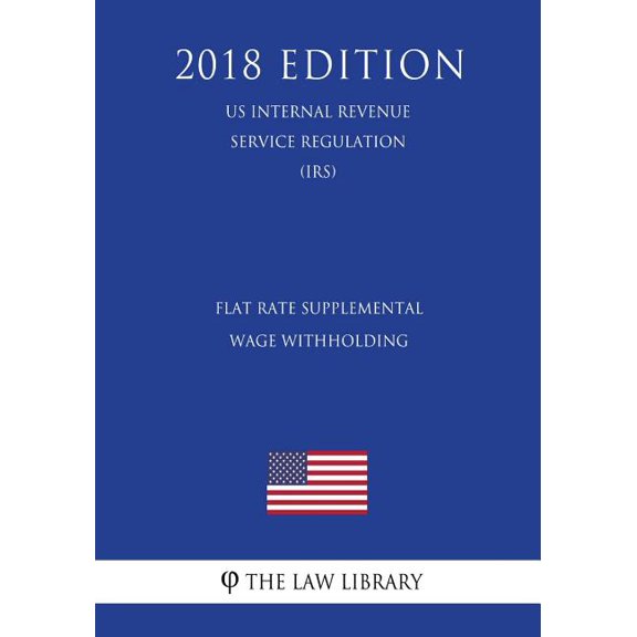 Flat Rate Supplemental Wage Withholding (US Internal Revenue Service Regulation) (IRS) (2018 Edition) (Paperback)