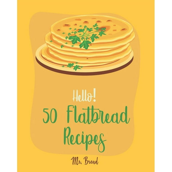 Flatbread Recipes Hello! 50 Flatbread Recipes: Best Flatbread Cookbook Ever For Beginners [Flatbread Book, Chinese Bread Cookbook, Gluten , Book 1, (Paperback)