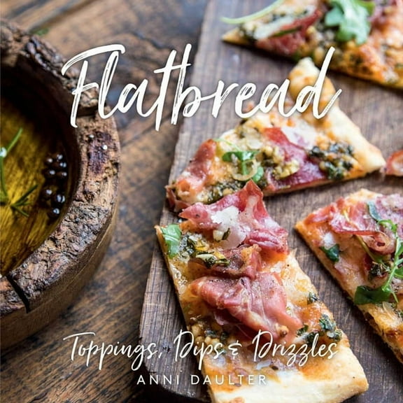 Flatbread: Toppings, Dips, and Drizzles, (Hardcover)