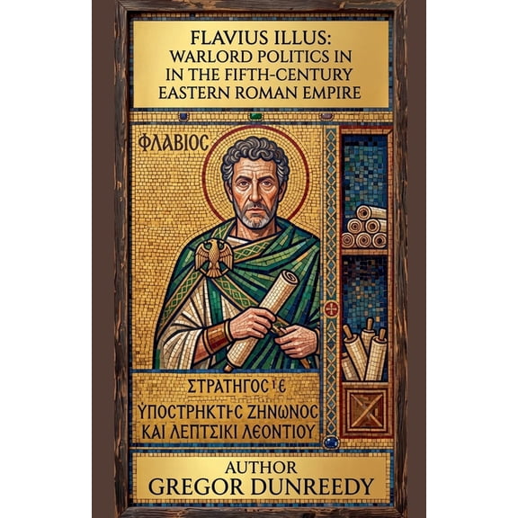 Flavius Illus: Warlord Politics in the Fifth-Century Eastern Roman Empire, (Paperback)