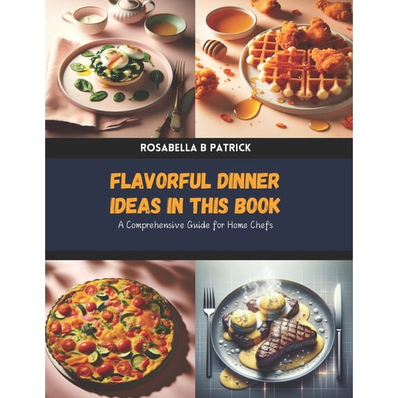 Flavorful Dinner Ideas in this Book: A Comprehensive Guide for Home Chefs, (Paperback)