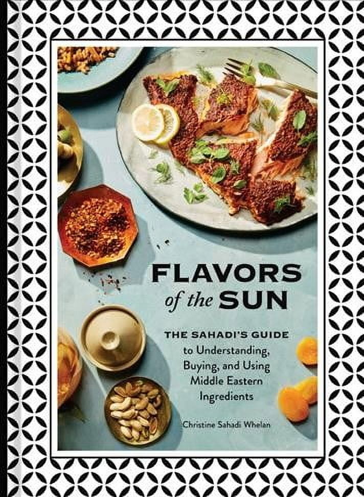 Flavors of the Sun : The Sahadis Guide to Understanding, Buying, and Using Middle Eastern Ingredients (Hardcover)
