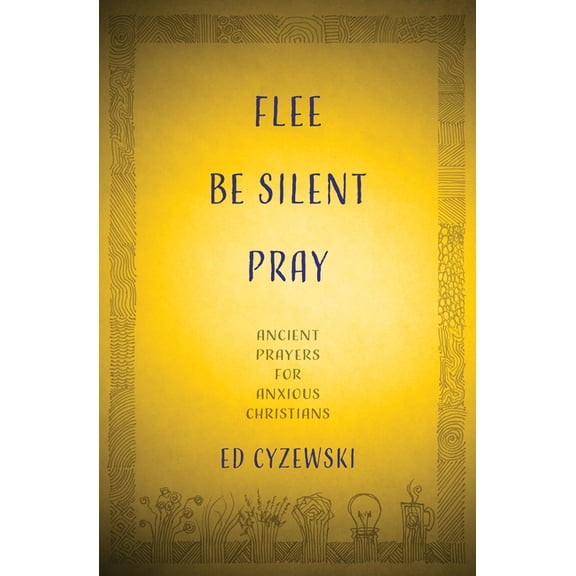 Flee, Be Silent, Pray: Ancient Prayers for Anxious Christians, (Hardcover)