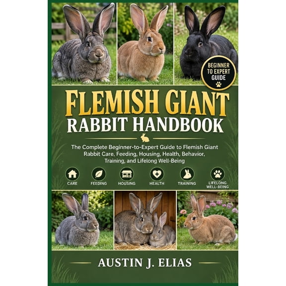 Flemish Giant Rabbit Handbook: The Complete Beginner-to-Expert Guide to Flemish Giant Rabbit Care, Feeding, Housing, Hea, (Paperback)