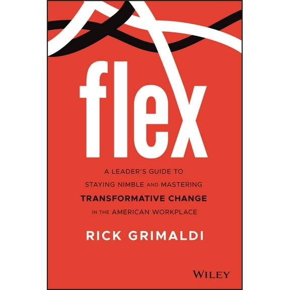 Flex: A Leader's Guide to Staying Nimble and Mastering Transformative Change in the American Workplace (Hardcover)