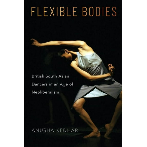 Flexible Bodies: British South Asian Dancers in an Age of Neoliberalism, (Paperback)