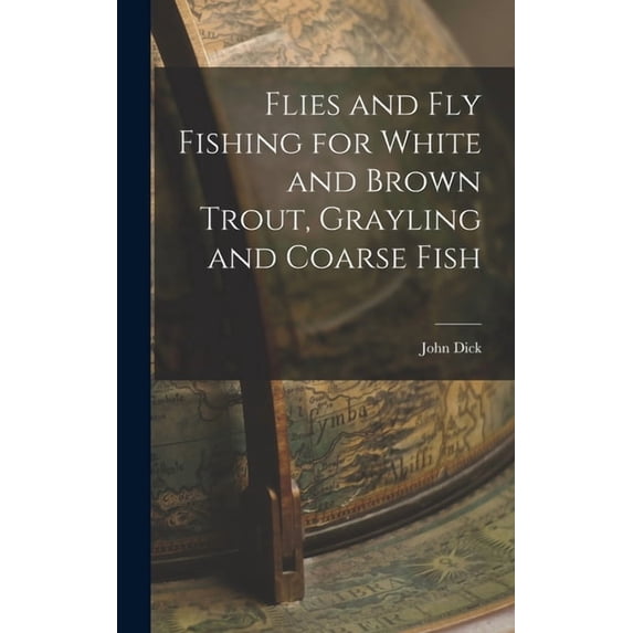 Flies and Fly Fishing for White and Brown Trout, Grayling and Coarse Fish, (Hardcover)