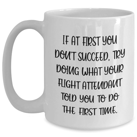 Flight Attendant Humor White Coffee Mug, Gifts from Friends and Family for Birthday, If At First You Don't Succeed, Try Doing What Your Flight Attendant Told You To Do The First Time, Funny Quote