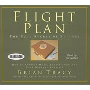 Flight Plan The Real Secret of Success; How to Achieve More Faster Than You Ever Thought Possible
