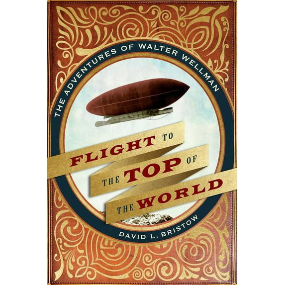 Flight to the Top of the World: The Adventures of Walter Wellman, (Hardcover)