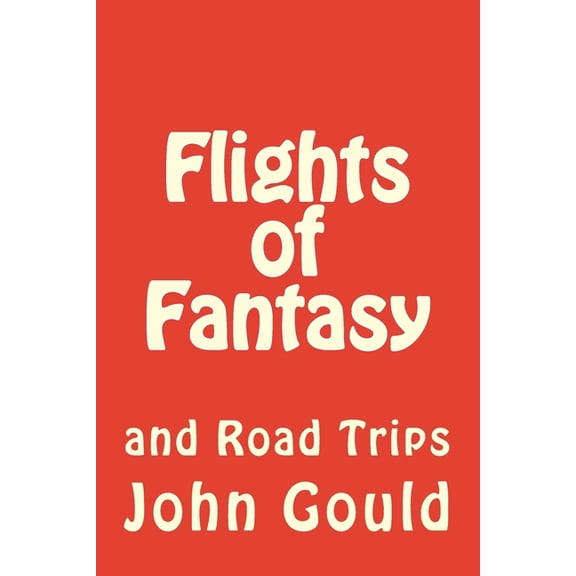 Pre-Owned Flights of Fantasy: and Road Trips Paperback Mr. John R. Gould