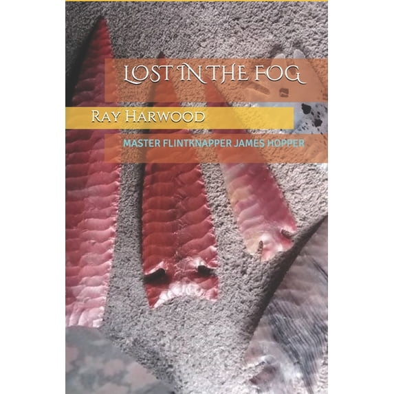 Flintknapping and Lithic Technology Lost in the Fog: Master Flintknapper James Hopper, Book 1, (Paperback)
