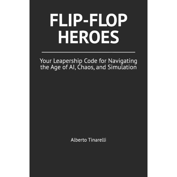 Flip-Flop Heroes: Your Leapership Code for Navigating the Age of AI, Chaos, and Simulation, (Paperback)