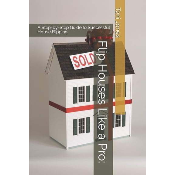 Flip Houses Like a Pro: A Step-by-Step Guide to Successful House Flipping, (Paperback)