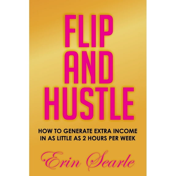 Flip and Hustle: How to Generate Extra Income in as Little as 2 Hours per Week, (Paperback)