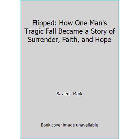 Pre-Owned Flipped: How One Man's Tragic Fall Became a Story of Surrender, Faith, and Hope (Hardcover) 1944298312 9781944298319