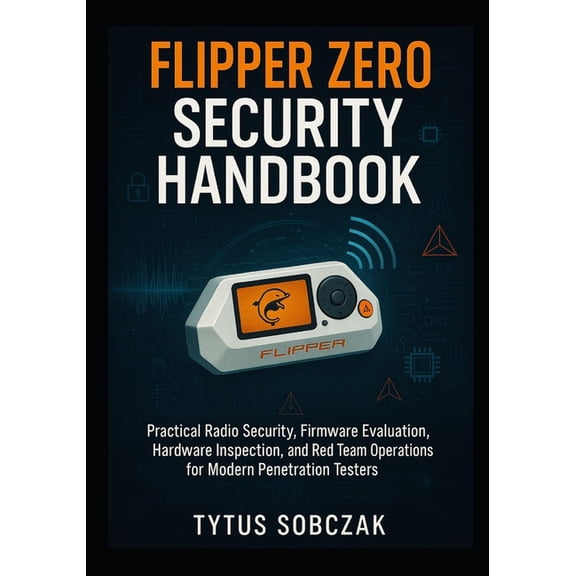 Flipper Zero Security Handbook: Practical Radio Security, Firmware Evaluation, Hardware Inspection, and Red Team Operati, (Paperback)