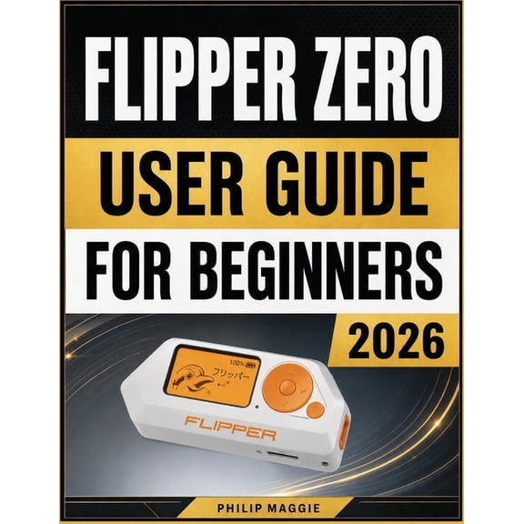 Flipper Zero User Guide For Beginners 2026: Master Setup, Device Settings, Wireless Features, Automation, and Troublesho, (Paperback)