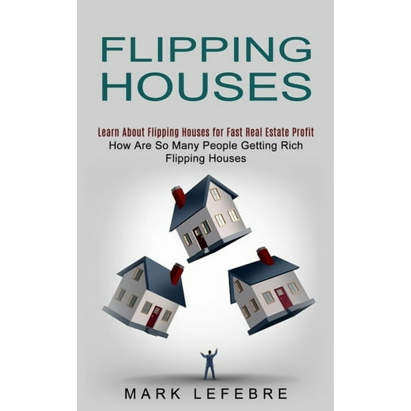 Flipping Houses: Learn About Flipping Houses for Fast Real Estate Profit (How Are So Many People Getting Rich Flipping H, (Paperback)