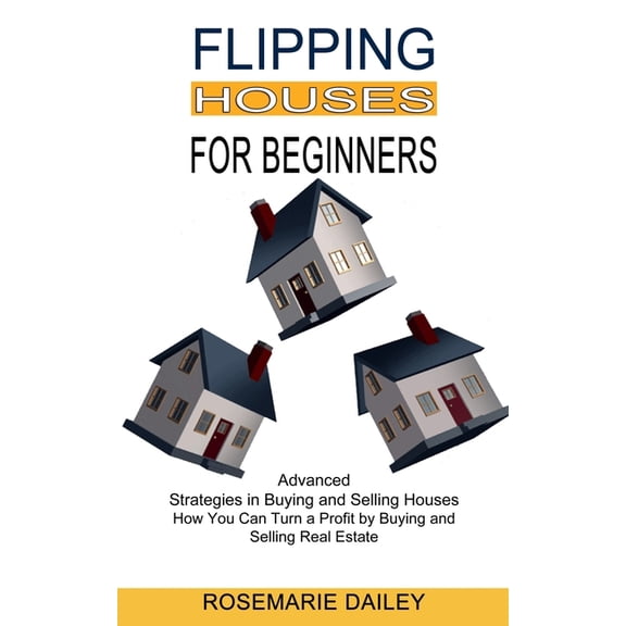 Flipping Houses for Beginners: How You Can Turn a Profit by Buying and Selling Real Estate (Advanced Strategies in Buyin, (Paperback)