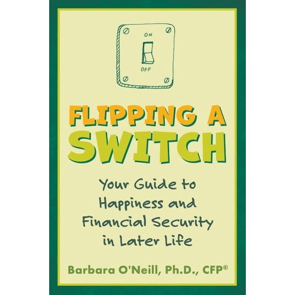 Flipping a Switch: Your Guide to Happiness and Financial Security in Later Life, (Paperback)