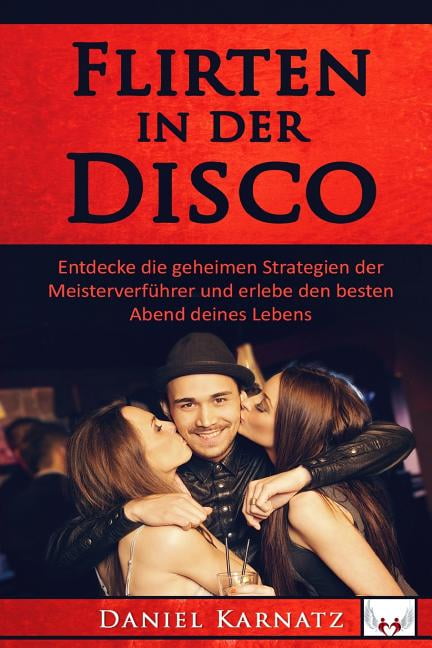 DANIEL KARNATZ Flirten, Flirten Lernen, Verfhren, Sex, Frauen, Erfolg, Spa: Flirten : Flirten in der Disco: Entdecke die geheimen Strategien der Meisterverfhrer und erlebe den besten Abend deines Lebens (Series #1) (Paperback)