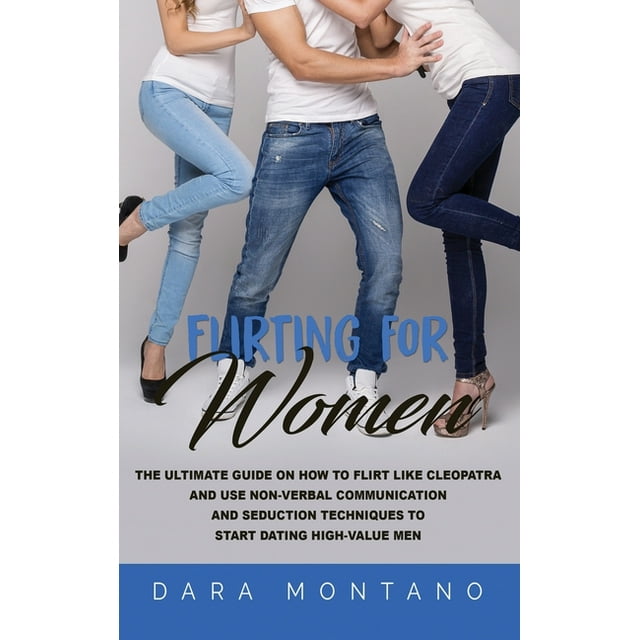 Flirting for Women: The Ultimate Guide on How to Flirt Like Cleopatra and Use Non-Verbal Communication and Seduction Techniques to Start D