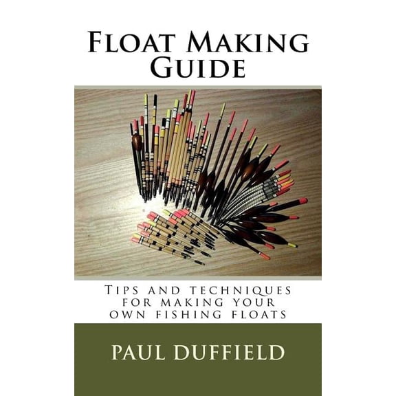 Float Making Guide: Tips and techniques for making your own fishing floats, (Paperback)